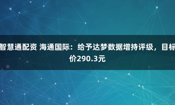 智慧通配资 海通国际：给予达梦数据增持评级，目标价290.3元