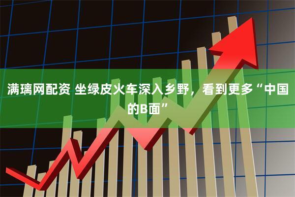 满璃网配资 坐绿皮火车深入乡野，看到更多“中国的B面”