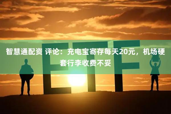 智慧通配资 评论：充电宝寄存每天20元，机场硬套行李收费不妥