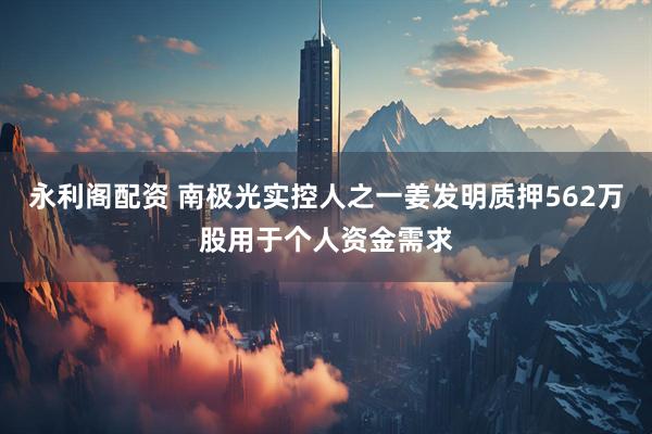 永利阁配资 南极光实控人之一姜发明质押562万股用于个人资金需求