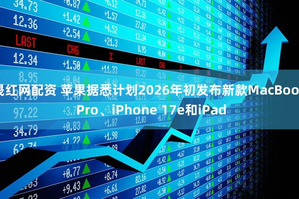 晟红网配资 苹果据悉计划2026年初发布新款MacBook Pro、iPhone 17e和iPad