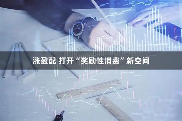 涨盈配 打开“奖励性消费”新空间
