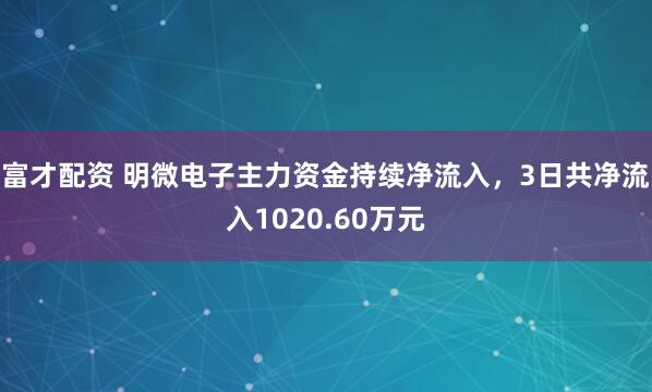 富才配资 明微电子主力资金持续净流入，3日共净流入1020.60万元