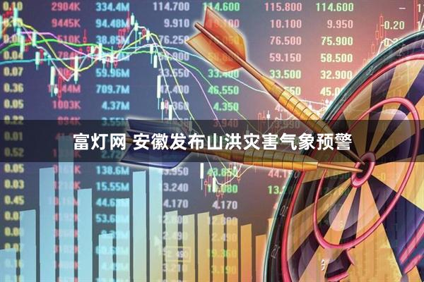 富灯网 安徽发布山洪灾害气象预警