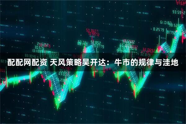 配配网配资 天风策略吴开达：牛市的规律与洼地