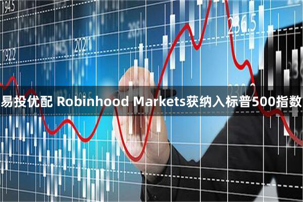 易投优配 Robinhood Markets获纳入标普500指数