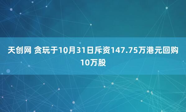 天创网 贪玩于10月31日斥资147.75万港元回购10万股