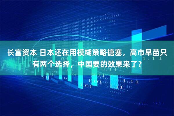 长富资本 日本还在用模糊策略搪塞，高市早苗只有两个选择，中国要的效果来了？