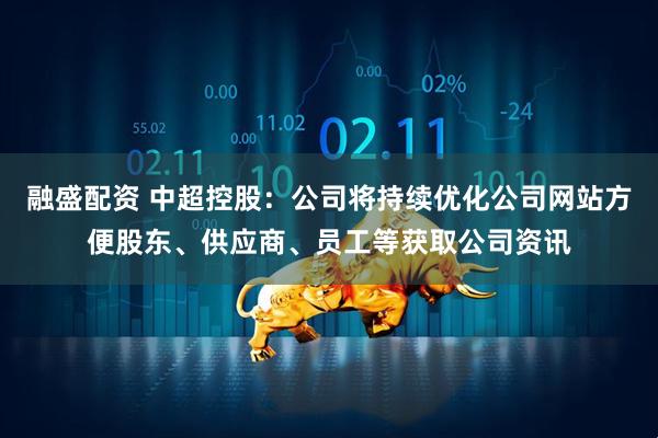 融盛配资 中超控股：公司将持续优化公司网站方便股东、供应商、员工等获取公司资讯