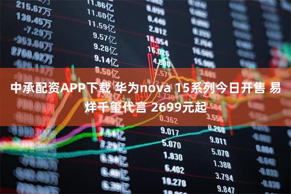 中承配资APP下载 华为nova 15系列今日开售 易烊千玺代言 2699元起