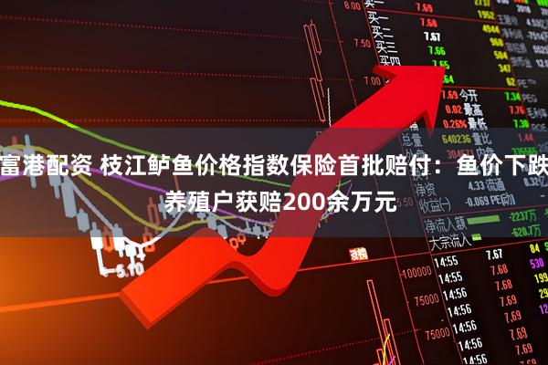 富港配资 枝江鲈鱼价格指数保险首批赔付:鱼价下跌 养殖户获赔200余万元