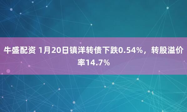 牛盛配资 1月20日镇洋转债下跌0.54%，转股溢价率14.7%
